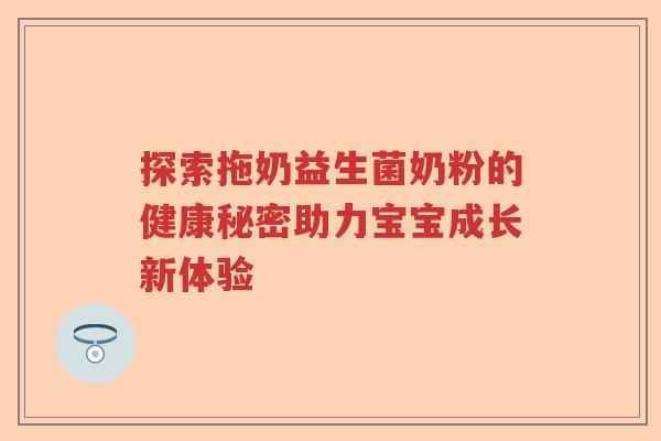 探索拖奶益生菌奶粉的健康秘密助力宝宝成长新体验