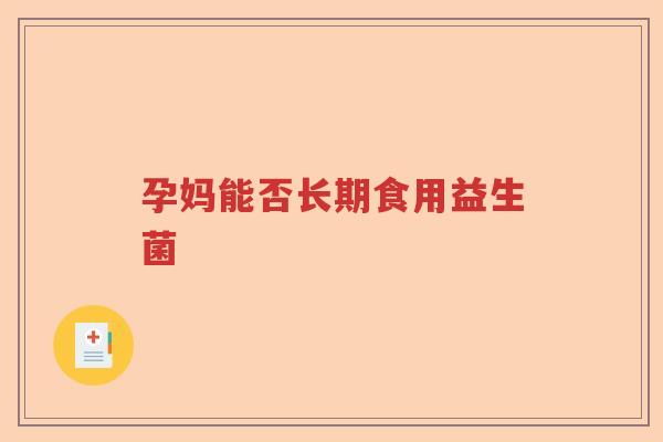 孕妈能否长期食用益生菌