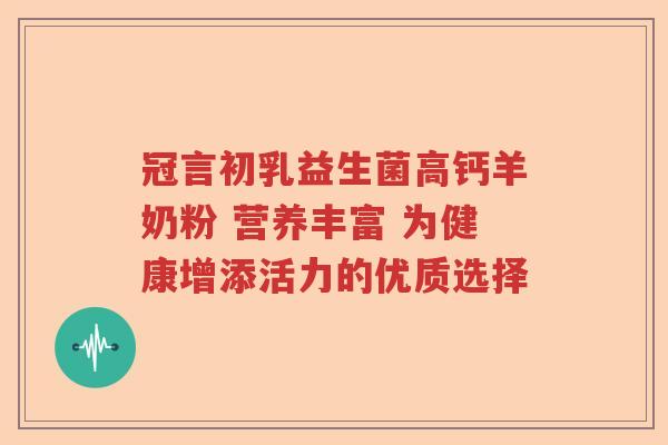 冠言初乳益生菌高钙羊奶粉 营养丰富 为健康增添活力的优质选择