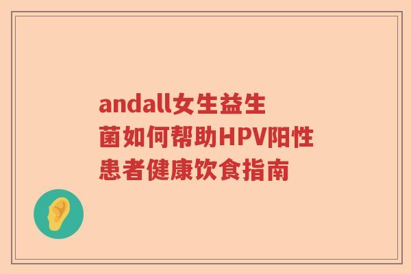 andall女生益生菌如何帮助HPV阳性患者健康饮食指南