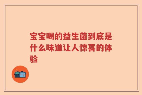 宝宝喝的益生菌到底是什么味道让人惊喜的体验