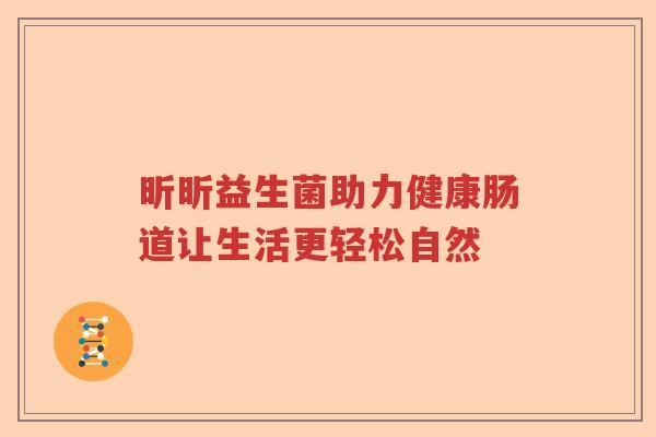 昕昕益生菌助力健康肠道让生活更轻松自然
