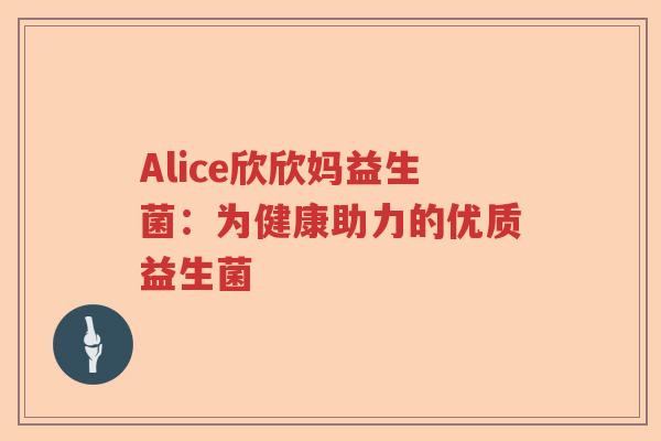 Alice欣欣妈益生菌：为健康助力的优质益生菌