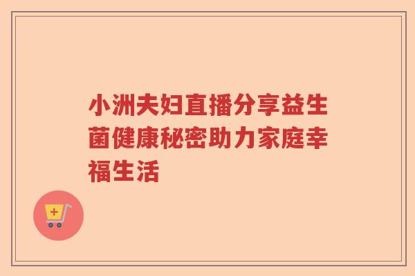 小洲夫妇直播分享益生菌健康秘密助力家庭幸福生活