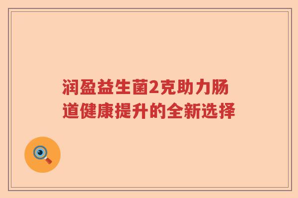 润盈益生菌2克助力肠道健康提升的全新选择