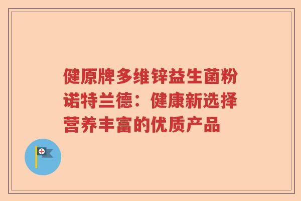 健原牌多维锌益生菌粉诺特兰德：健康新选择营养丰富的优质产品