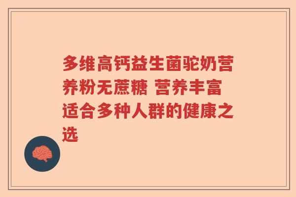多维高钙益生菌驼奶营养粉无蔗糖 营养丰富适合多种人群的健康之选