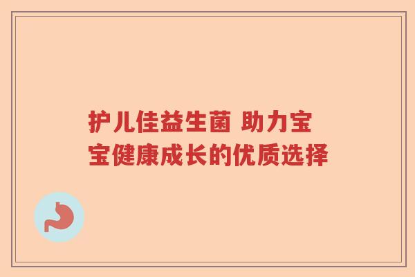 护儿佳益生菌 助力宝宝健康成长的优质选择