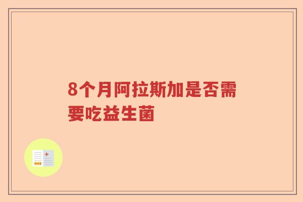 8个月阿拉斯加是否需要吃益生菌