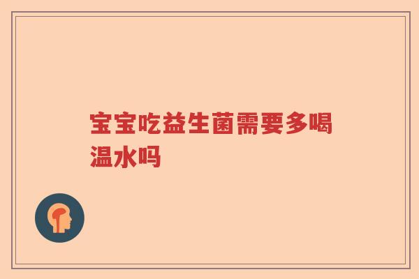 宝宝吃益生菌需要多喝温水吗