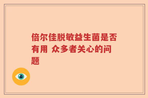 倍尔佳脱敏益生菌是否有用 众多者关心的问题
