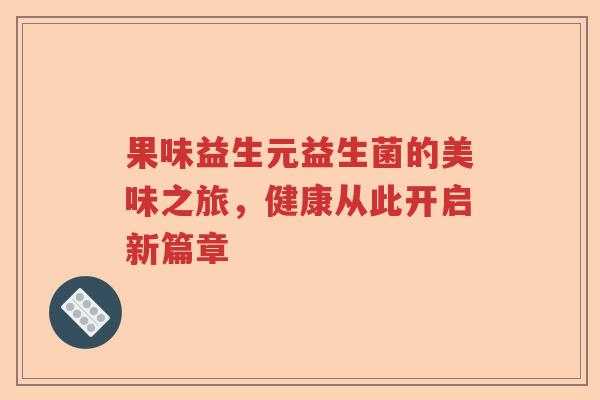 果味益生元益生菌的美味之旅，健康从此开启新篇章