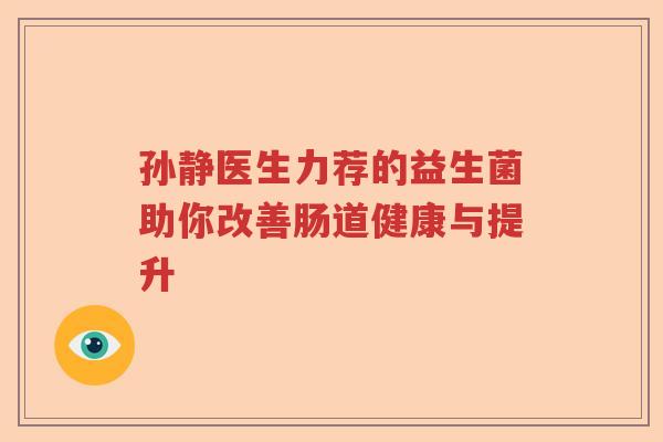 孙静医生力荐的益生菌助你改善肠道健康与提升