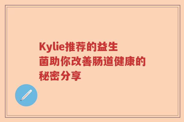 Kylie推荐的益生菌助你改善肠道健康的秘密分享