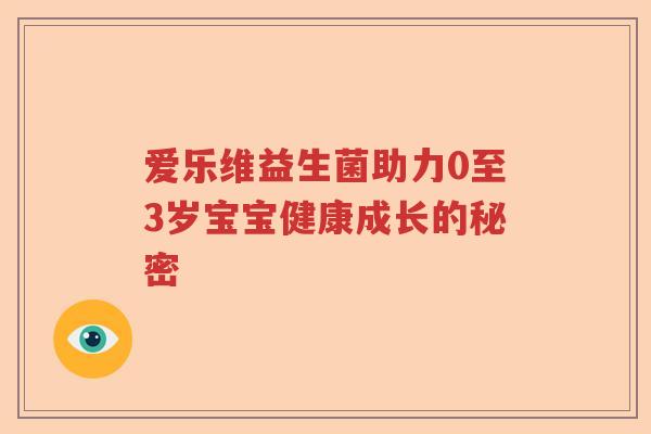 爱乐维益生菌助力0至3岁宝宝健康成长的秘密