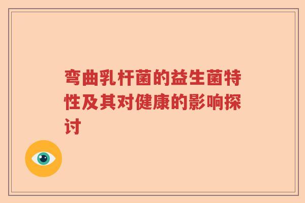 弯曲乳杆菌的益生菌特性及其对健康的影响探讨