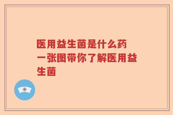 医用益生菌是什么药 一张图带你了解医用益生菌
