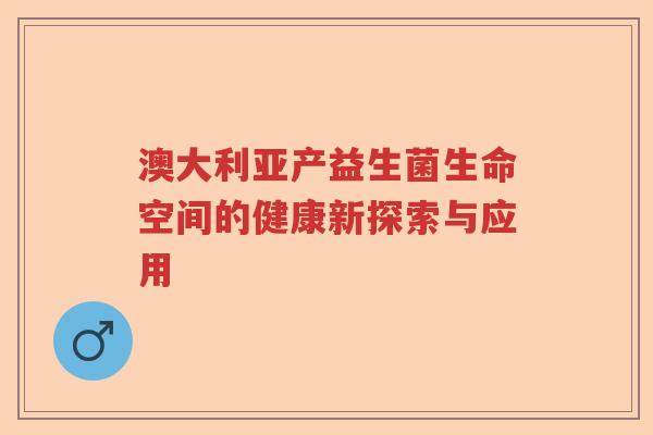 澳大利亚产益生菌生命空间的健康新探索与应用