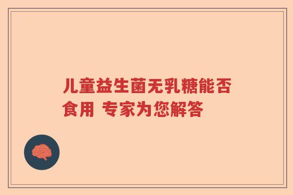 儿童益生菌无乳糖能否食用 专家为您解答