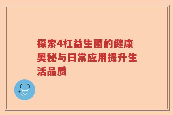 探索4杠益生菌的健康奥秘与日常应用提升生活品质