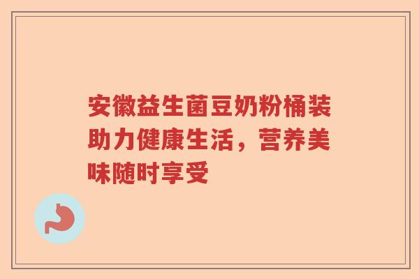 安徽益生菌豆奶粉桶装助力健康生活，营养美味随时享受