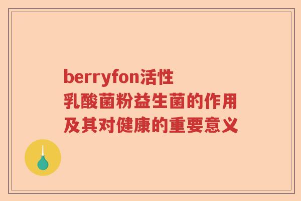 berryfon活性乳酸菌粉益生菌的作用及其对健康的重要意义