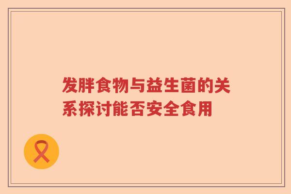 发胖食物与益生菌的关系探讨能否安全食用
