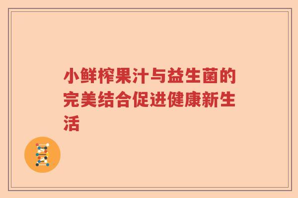 小鲜榨果汁与益生菌的完美结合促进健康新生活