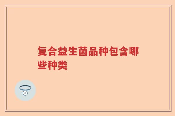 复合益生菌品种包含哪些种类
