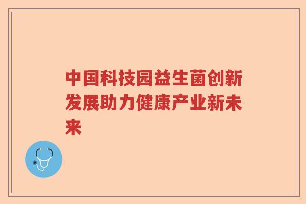 中国科技园益生菌创新发展助力健康产业新未来