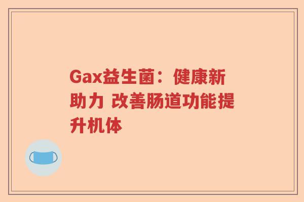 Gax益生菌：健康新助力 改善肠道功能提升机体