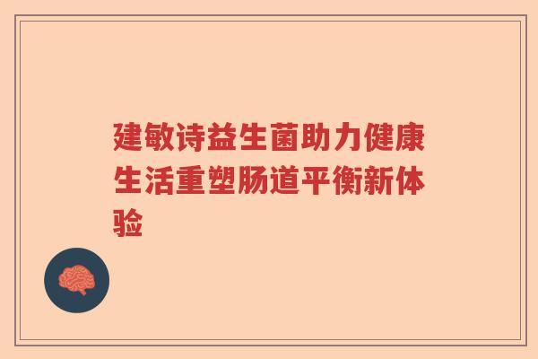 建敏诗益生菌助力健康生活重塑肠道平衡新体验