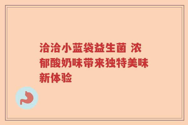 洽洽小蓝袋益生菌 浓郁酸奶味带来独特美味新体验