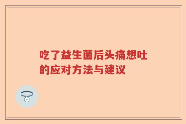 吃了益生菌后头痛想吐的应对方法与建议