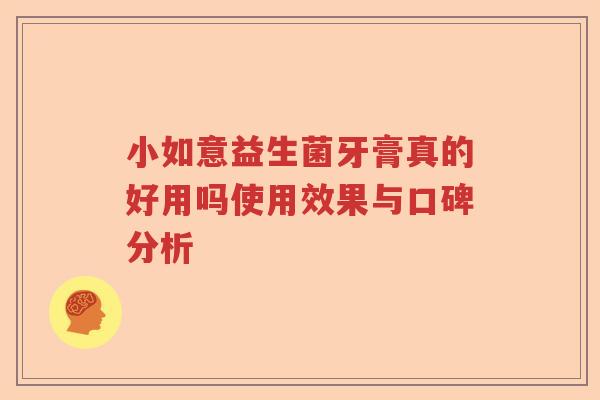 小如意益生菌牙膏真的好用吗使用效果与口碑分析