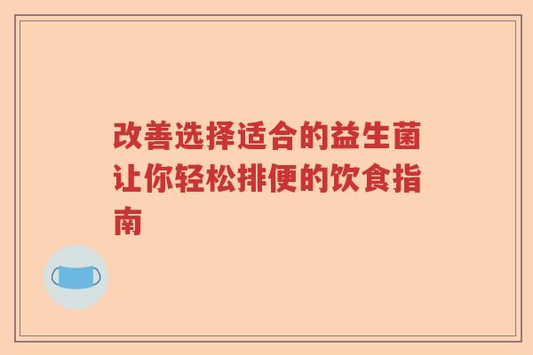 改善选择适合的益生菌让你轻松排便的饮食指南