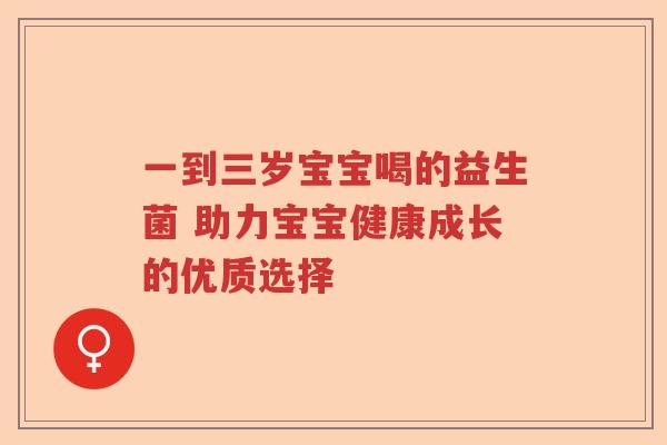 一到三岁宝宝喝的益生菌 助力宝宝健康成长的优质选择