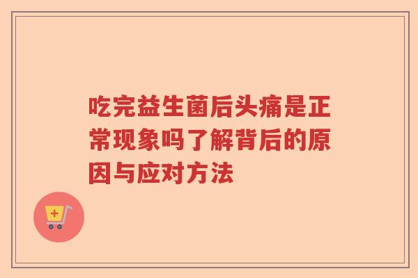 吃完益生菌后头痛是正常现象吗了解背后的原因与应对方法