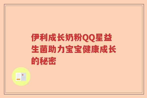 伊利成长奶粉QQ星益生菌助力宝宝健康成长的秘密