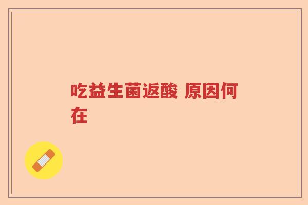 吃益生菌返酸 原因何在