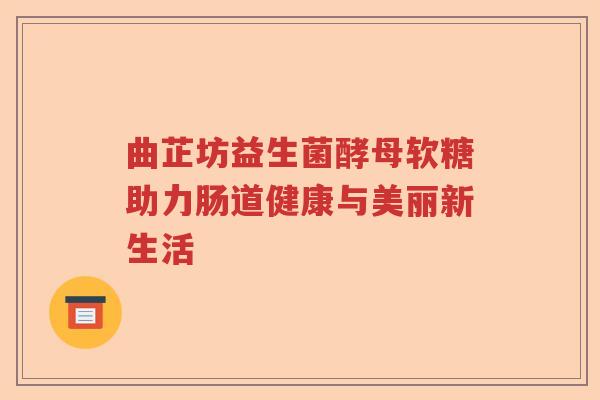 曲芷坊益生菌酵母软糖助力肠道健康与美丽新生活