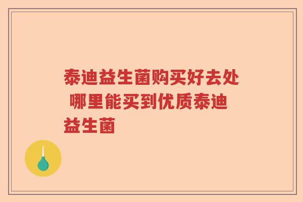 泰迪益生菌购买好去处 哪里能买到优质泰迪益生菌
