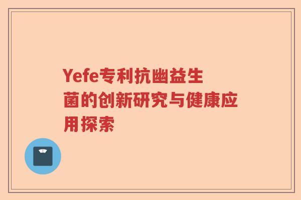 Yefe专利抗幽益生菌的创新研究与健康应用探索