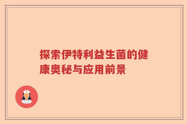 探索伊特利益生菌的健康奥秘与应用前景