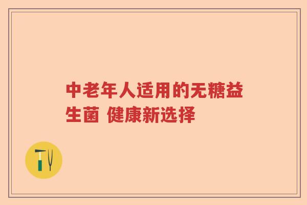 中老年人适用的无糖益生菌 健康新选择