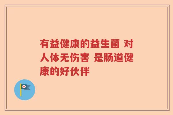 有益健康的益生菌 对人体无伤害 是肠道健康的好伙伴