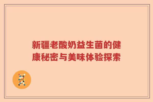 新疆老酸奶益生菌的健康秘密与美味体验探索