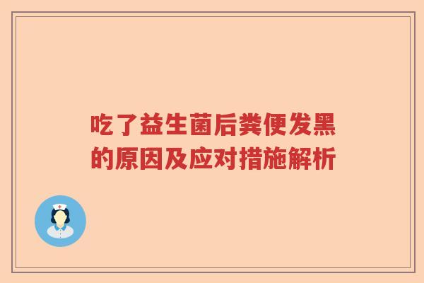 吃了益生菌后粪便发黑的原因及应对措施解析