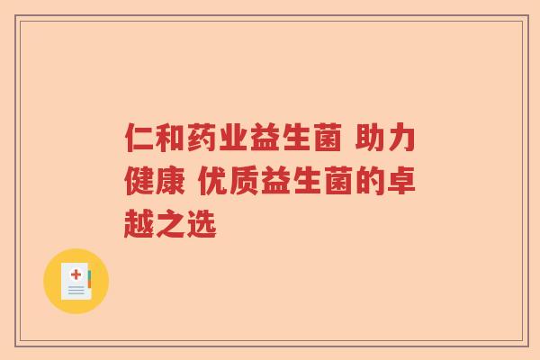 仁和药业益生菌 助力健康 优质益生菌的卓越之选