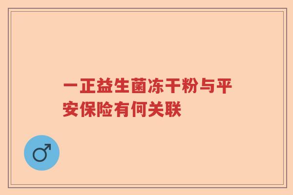 一正益生菌冻干粉与平安保险有何关联